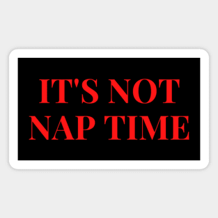 ITS NOT NAP TIME Magnet